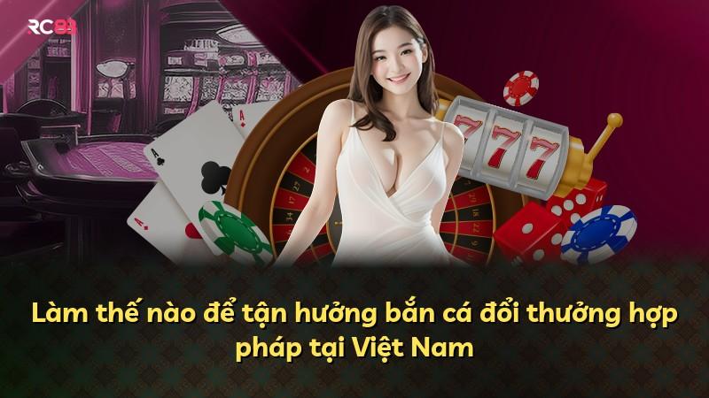 Làm thế nào để tận hưởng bắn cá đổi thưởng hợp pháp tại Việt Nam