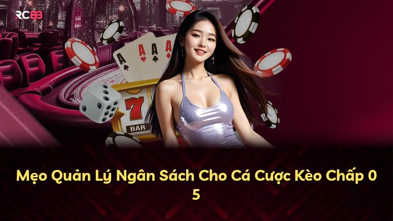 Mẹo Quản Lý Ngân Sách Cho Cá Cược Kèo Chấp 0 5