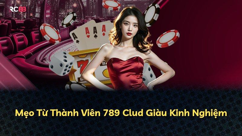 Mẹo Từ Thành Viên 789 Clud Giàu Kinh Nghiệm
