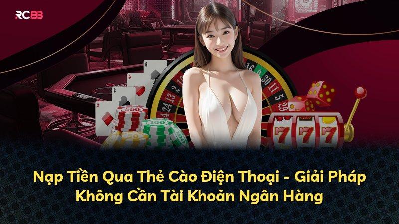 Nạp Tiền Qua Thẻ Cào Điện Thoại - Giải Pháp Không Cần Tài Khoản Ngân Hàng