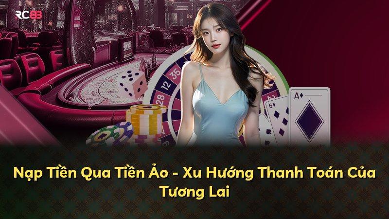 Nạp Tiền Qua Tiền Ảo - Xu Hướng Thanh Toán Của Tương Lai