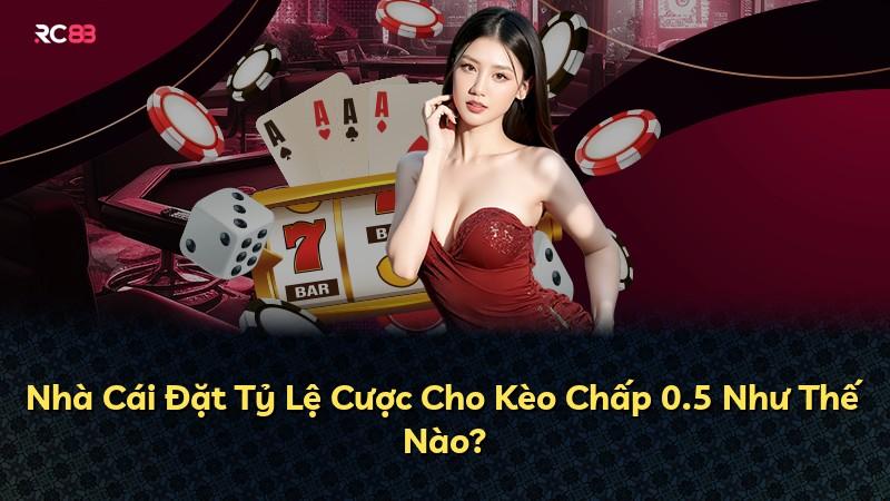 Nhà Cái Đặt Tỷ Lệ Cược Cho Kèo Chấp 0.5 Như Thế Nào?
