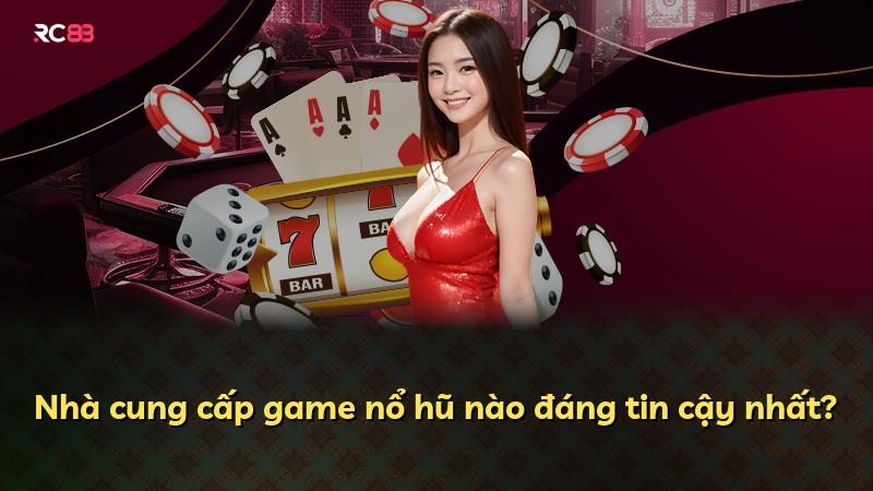 Nhà cung cấp game nổ hũ nào đáng tin cậy nhất?