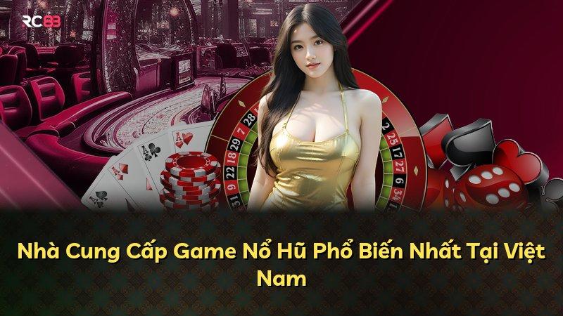 Nhà Cung Cấp Game Nổ Hũ Phổ Biến Nhất Tại Việt Nam