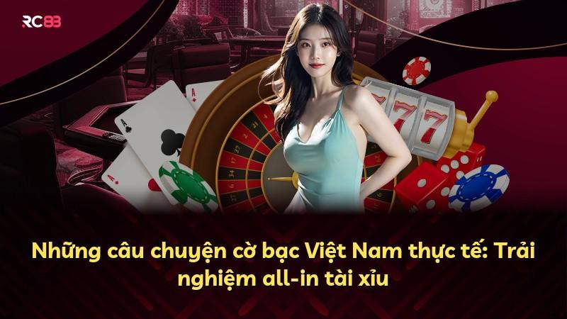 Những câu chuyện cờ bạc Việt Nam thực tế: Trải nghiệm all-in tài xỉu