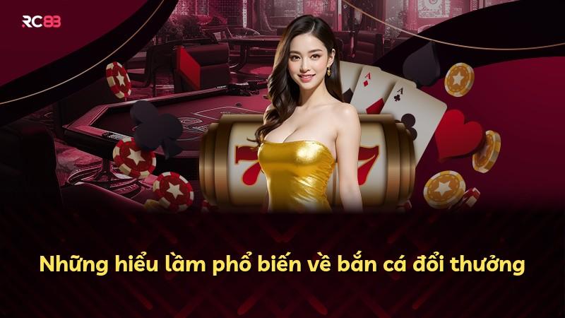 Những hiểu lầm phổ biến về bắn cá đổi thưởng