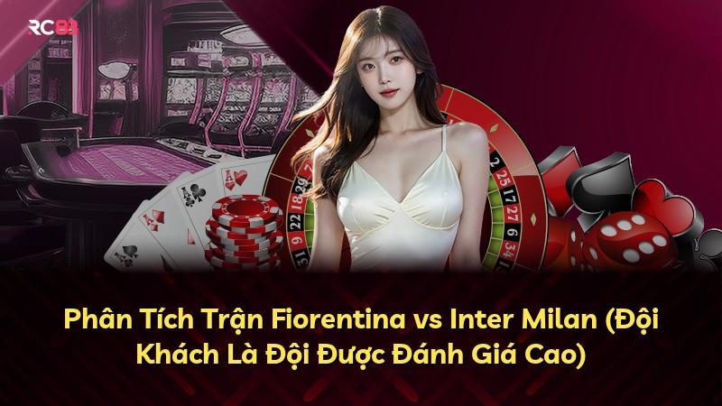 Phân Tích Trận Fiorentina vs Inter Milan (Đội Khách Là Đội Được Đánh Giá Cao)