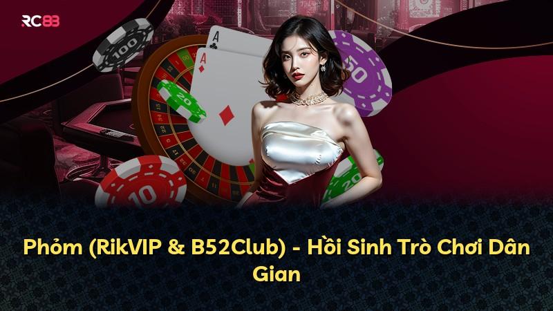 Phỏm (RikVIP & B52Club) - Hồi Sinh Trò Chơi Dân Gian