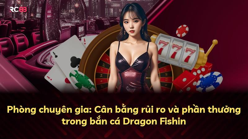 Phòng chuyên gia: Cân bằng rủi ro và phần thưởng trong bắn cá Dragon Fishin