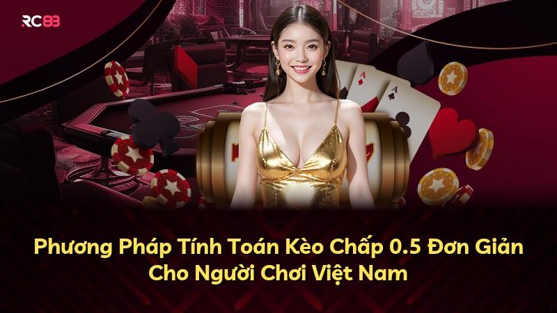 Phương Pháp Tính Toán Kèo Chấp 0.5 Đơn Giản Cho Người Chơi Việt Nam