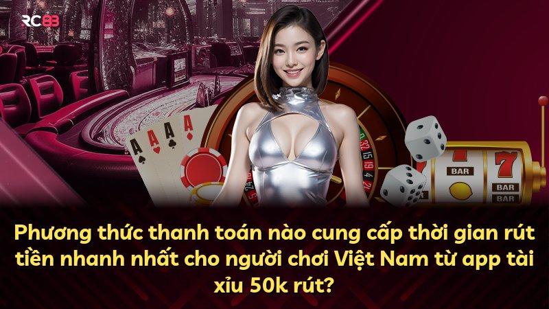 Phương thức thanh toán nào cung cấp thời gian rút tiền nhanh nhất cho người chơi Việt Nam từ app tài xỉu 50k rút?