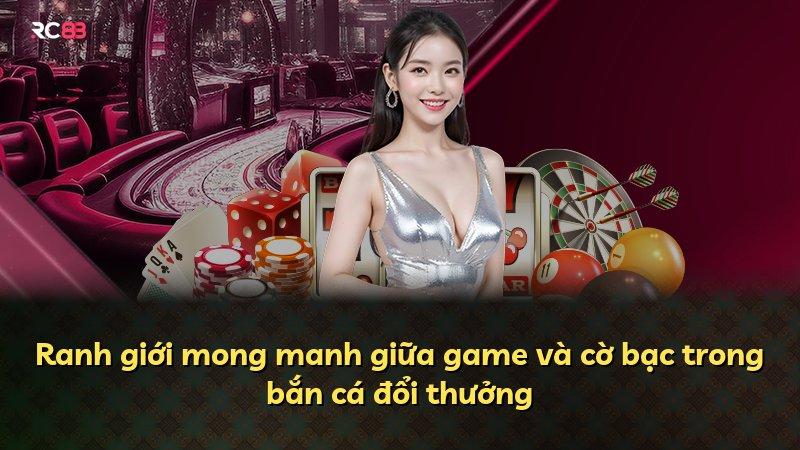 Ranh giới mong manh giữa game và cờ bạc trong bắn cá đổi thưởng
