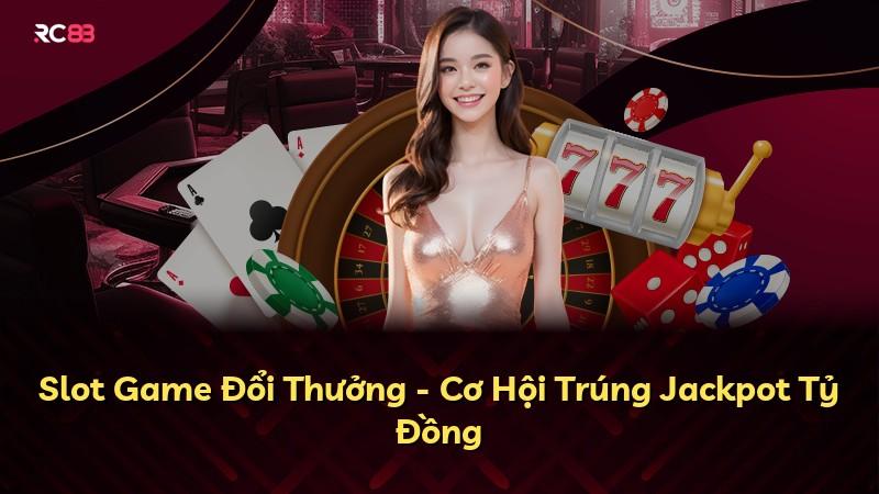 Slot Game Đổi Thưởng - Cơ Hội Trúng Jackpot Tỷ Đồng
