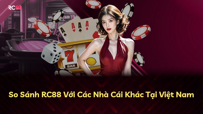 So Sánh RC88 Với Các Nhà Cái Khác Tại Việt Nam