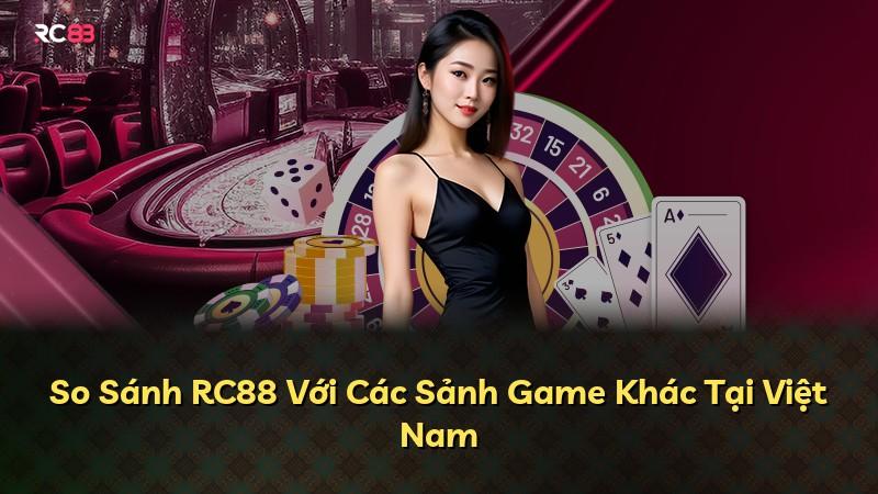 So Sánh RC88 Với Các Sảnh Game Khác Tại Việt Nam