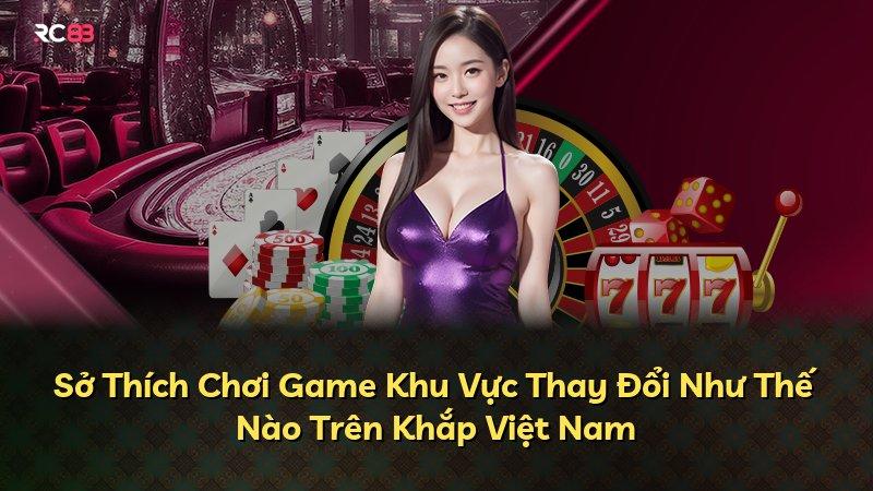 Sở Thích Chơi Game Khu Vực Thay Đổi Như Thế Nào Trên Khắp Việt Nam