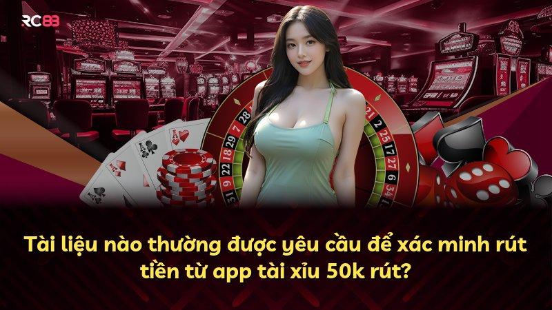 Tài liệu nào thường được yêu cầu để xác minh rút tiền từ app tài xỉu 50k rút?