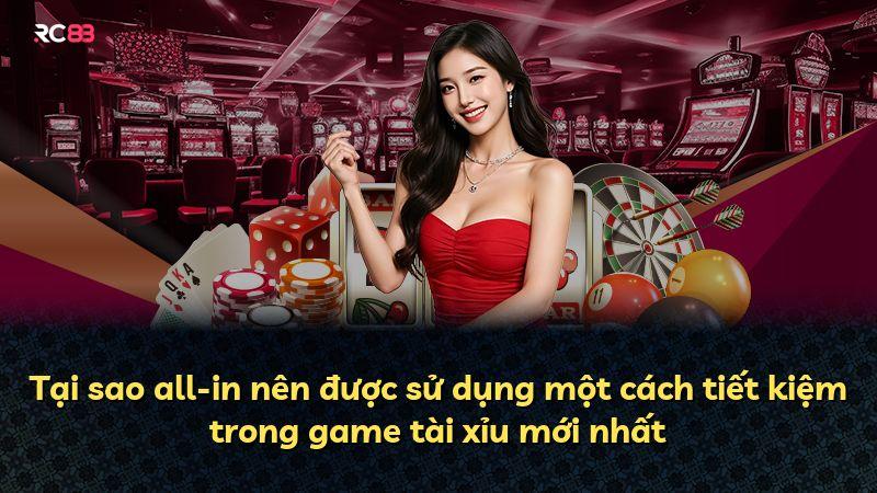 Tại sao all-in nên được sử dụng một cách tiết kiệm trong game tài xỉu mới nhất