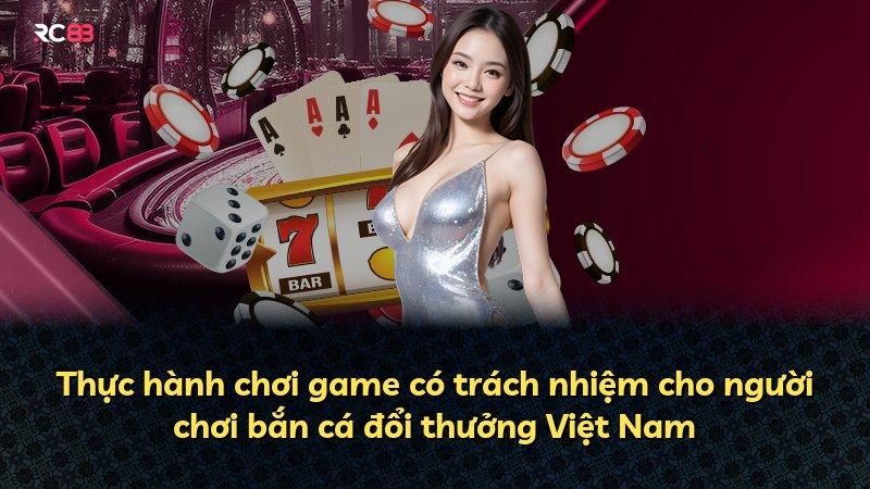 Thực hành chơi game có trách nhiệm cho người chơi bắn cá đổi thưởng Việt Nam
