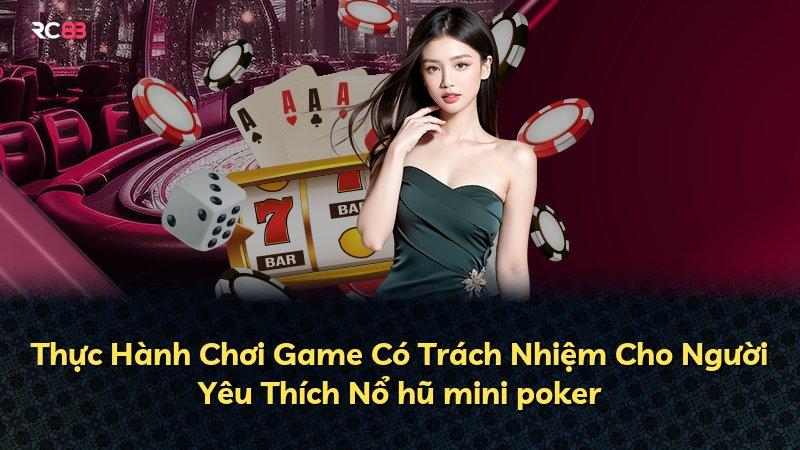 Thực Hành Chơi Game Có Trách Nhiệm Cho Người Yêu Thích Nổ hũ mini poker