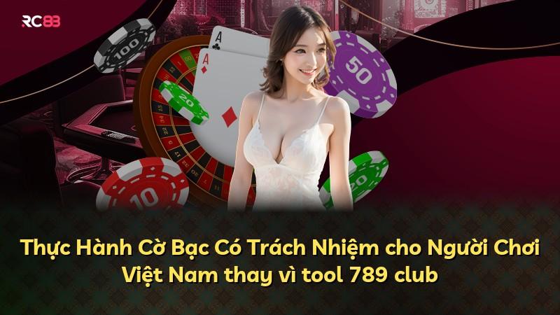 Thực Hành Cờ Bạc Có Trách Nhiệm cho Người Chơi Việt Nam thay vì tool 789 club