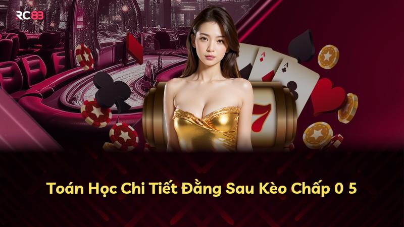 Toán Học Chi Tiết Đằng Sau Kèo Chấp 0 5