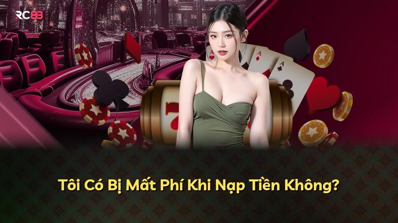 Tôi Có Bị Mất Phí Khi Nạp Tiền Không?