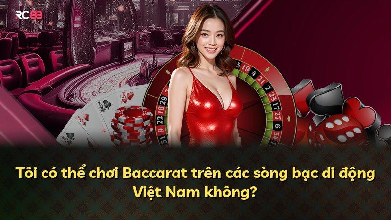Tôi có thể chơi Baccarat trên các sòng bạc di động Việt Nam không?