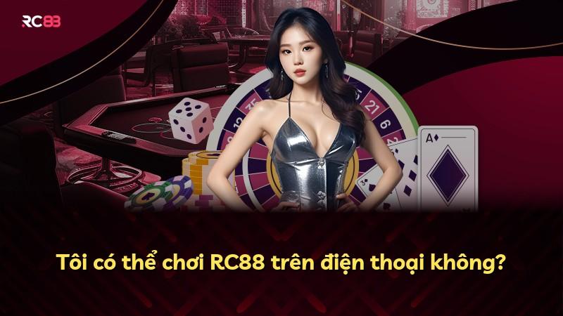 Tôi có thể chơi RC88 trên điện thoại không?