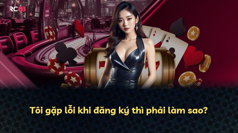 Tôi gặp lỗi khi đăng ký thì phải làm sao?