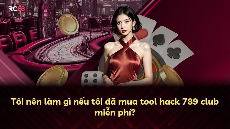 Tôi nên làm gì nếu tôi đã mua tool hack 789 club miễn phí?
