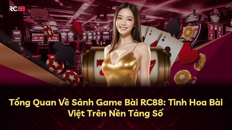 Tổng Quan Về Sảnh Game Bài RC88: Tinh Hoa Bài Việt Trên Nền Tảng Số