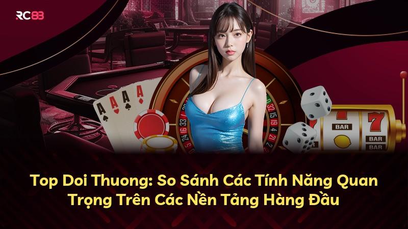 Top Doi Thuong: So Sánh Các Tính Năng Quan Trọng Trên Các Nền Tảng Hàng Đầu