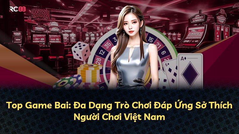 Top Game Bai: Đa Dạng Trò Chơi Đáp Ứng Sở Thích Người Chơi Việt Nam