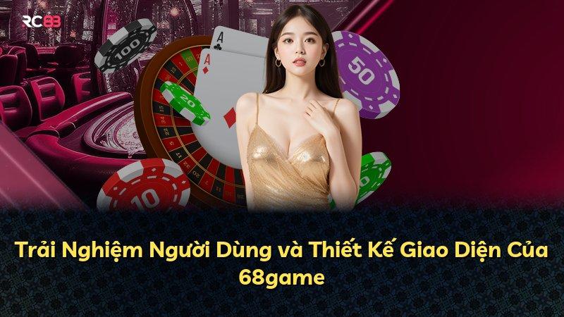 Trải Nghiệm Người Dùng và Thiết Kế Giao Diện Của 68game