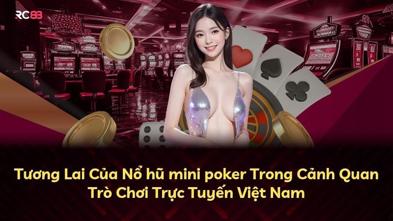 Tương Lai Của Nổ hũ mini poker Trong Cảnh Quan Trò Chơi Trực Tuyến Việt Nam