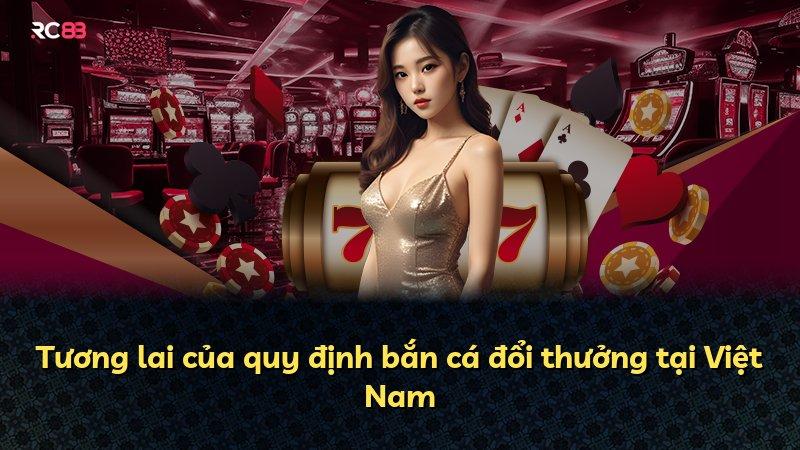 Tương lai của quy định bắn cá đổi thưởng tại Việt Nam