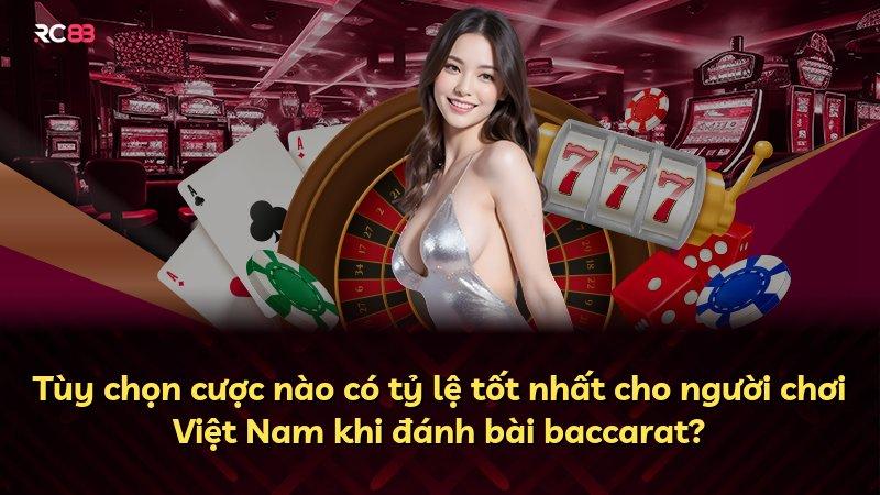 Tùy chọn cược nào có tỷ lệ tốt nhất cho người chơi Việt Nam khi đánh bài baccarat?