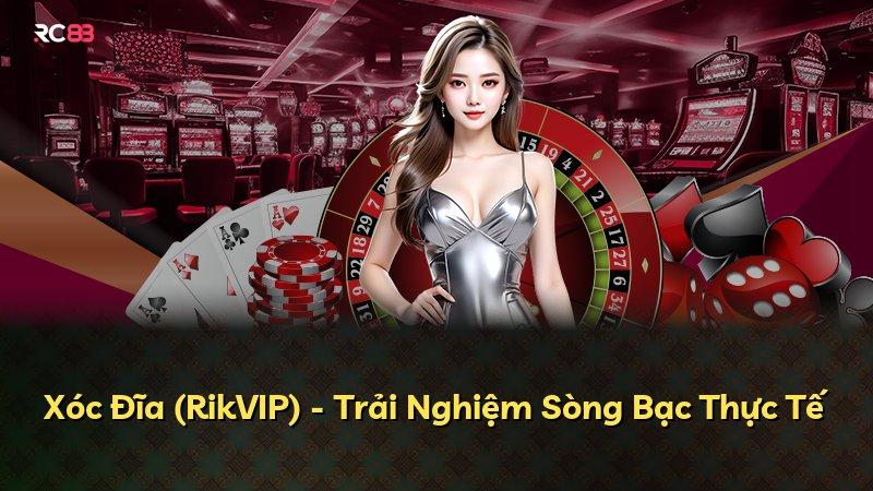 Xóc Đĩa (RikVIP) - Trải Nghiệm Sòng Bạc Thực Tế
