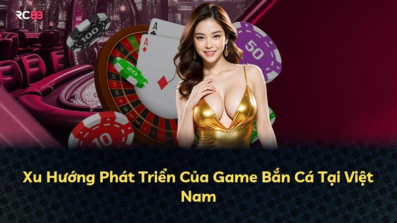 Xu Hướng Phát Triển Của Game Bắn Cá Tại Việt Nam