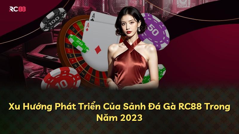 Xu Hướng Phát Triển Của Sảnh Đá Gà RC88 Trong Năm 2023