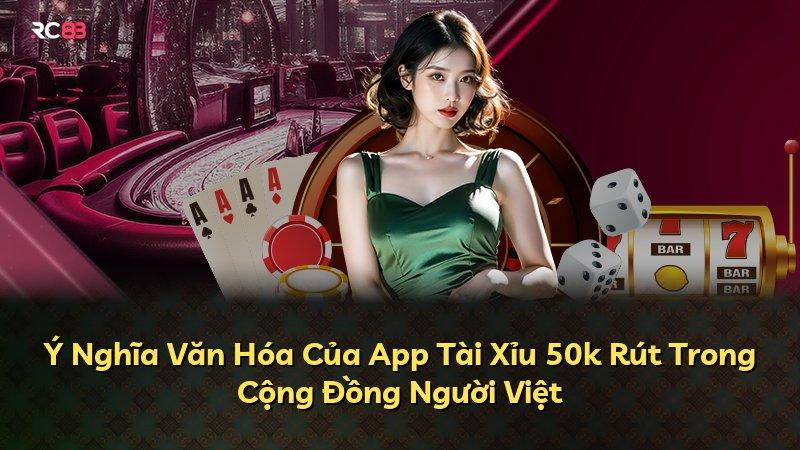 Ý Nghĩa Văn Hóa Của App Tài Xỉu 50k Rút Trong Cộng Đồng Người Việt